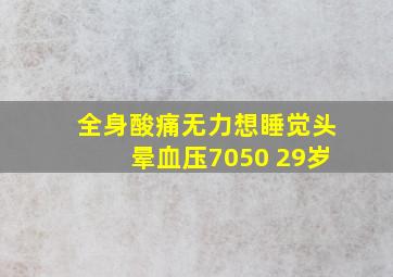 全身酸痛无力想睡觉头晕血压7050 29岁